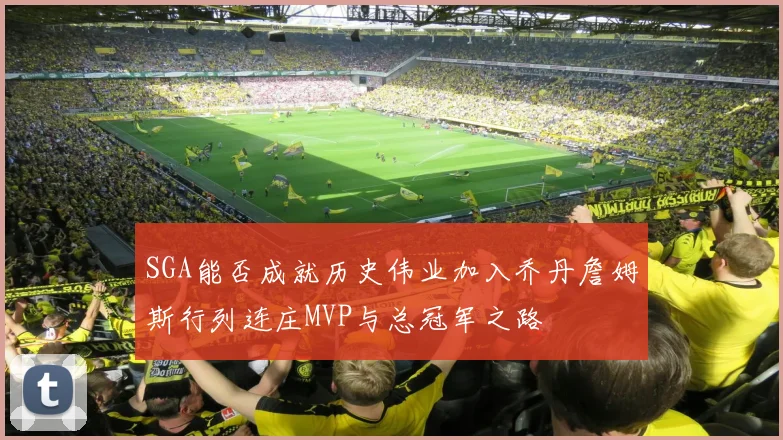SGA能否成就历史伟业加入乔丹詹姆斯行列连庄MVP与总冠军之路