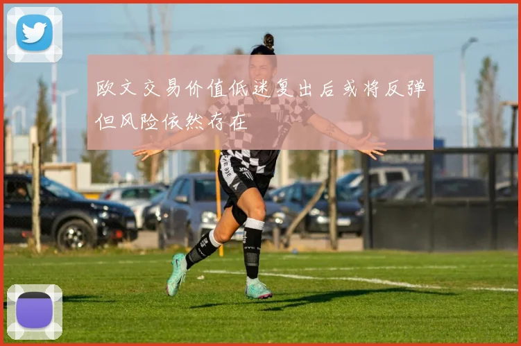 欧文交易价值低迷复出后或将反弹但风险依然存在