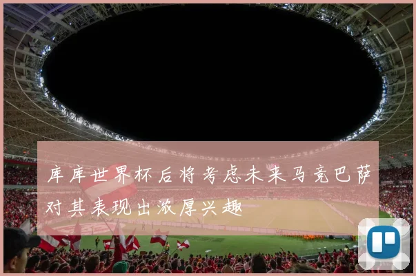 库库世界杯后将考虑未来马竞巴萨对其表现出浓厚兴趣