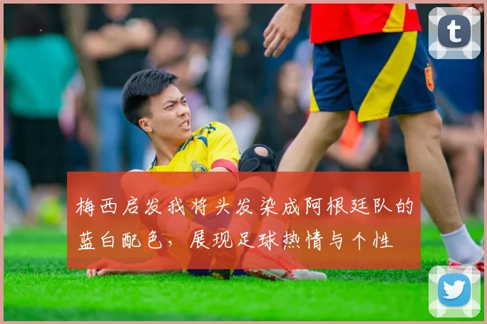 梅西启发我将头发染成阿根廷队的蓝白配色，展现足球热情与个性