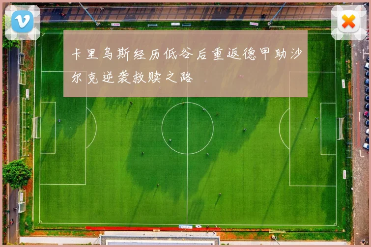 卡里乌斯经历低谷后重返德甲助沙尔克逆袭救赎之路