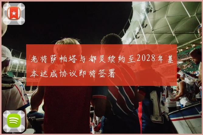老将萨帕塔与都灵续约至2028年基本达成协议即将签署