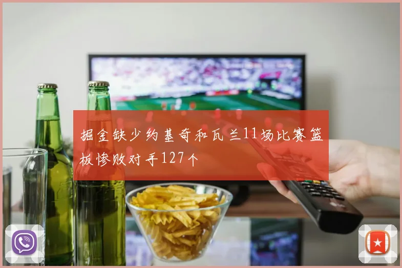 掘金缺少约基奇和瓦兰11场比赛篮板惨败对手127个