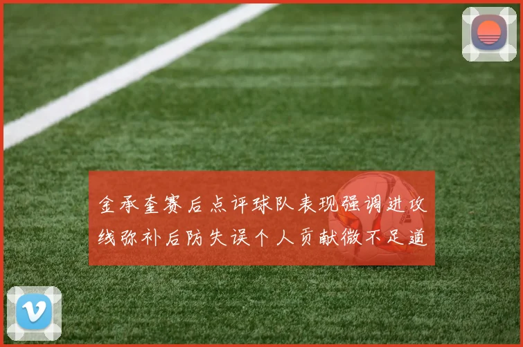 金承奎赛后点评球队表现强调进攻线弥补后防失误个人贡献微不足道