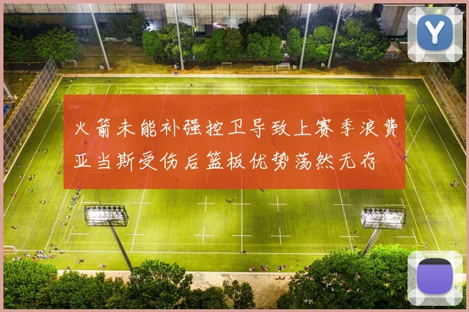 火箭未能补强控卫导致上赛季浪费亚当斯受伤后篮板优势荡然无存